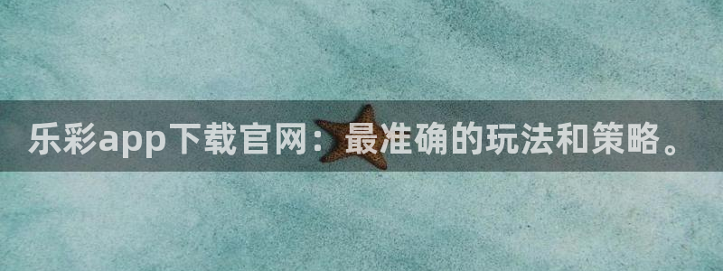 高德娱乐app下载：乐彩app下载官网：最准确的玩法和策略。